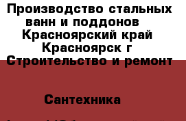 Производство стальных ванн и поддонов. - Красноярский край, Красноярск г. Строительство и ремонт » Сантехника   
